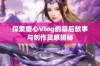 探索糖心Vlog的幕后故事与创作灵感揭秘