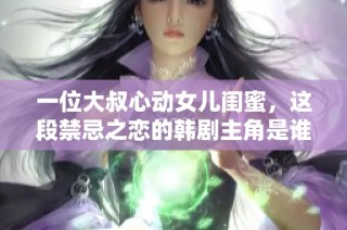 一位大叔心动女儿闺蜜，这段禁忌之恋的韩剧主角是谁