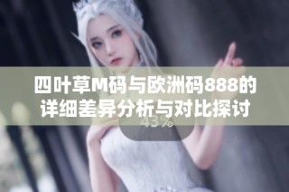 四叶草M码与欧洲码888的详细差异分析与对比探讨