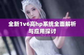 全新1v6高hp系统全面解析与应用探讨