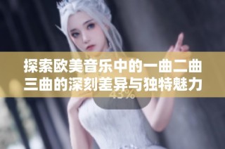 探索欧美音乐中的一曲二曲三曲的深刻差异与独特魅力