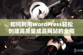 如何利用WordPress轻松创建高质量成品网站的全指南