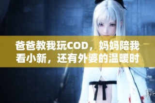 爸爸教我玩COD，妈妈陪我看小新，还有外婆的温暖时光