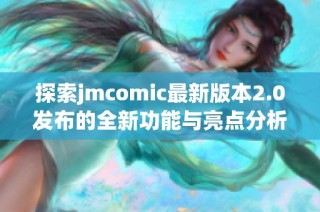 探索jmcomic最新版本2.0发布的全新功能与亮点分析