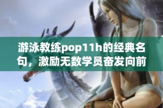 游泳教练pop11h的经典名句，激励无数学员奋发向前