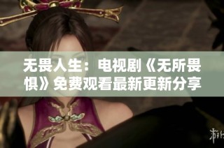 无畏人生：电视剧《无所畏惧》免费观看最新更新分享