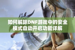 如何解除DNF游戏中的安全模式自动开启功能详解