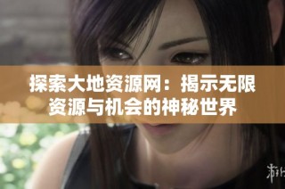 探索大地资源网：揭示无限资源与机会的神秘世界