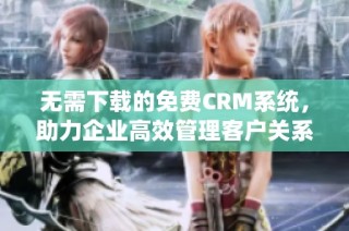 无需下载的免费CRM系统，助力企业高效管理客户关系