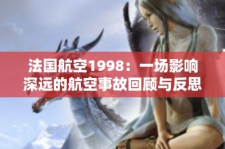 法国航空1998：一场影响深远的航空事故回顾与反思