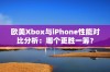 欧美Xbox与iPhone性能对比分析：哪个更胜一筹？