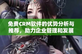 免费CRM软件的优势分析与推荐，助力企业管理和发展