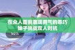 在众人面前展现勇气的乖巧妹子挑战双人对抗