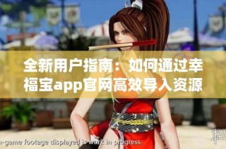 全新用户指南：如何通过幸福宝app官网高效导入资源