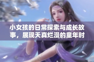 小女孩的日常探索与成长故事，展现天真烂漫的童年时光