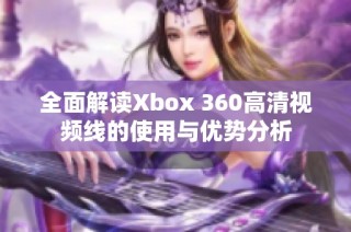 全面解读Xbox 360高清视频线的使用与优势分析