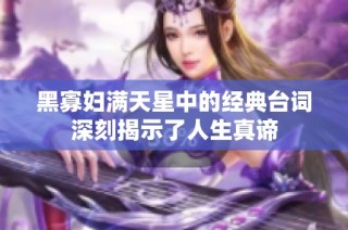 黑寡妇满天星中的经典台词深刻揭示了人生真谛