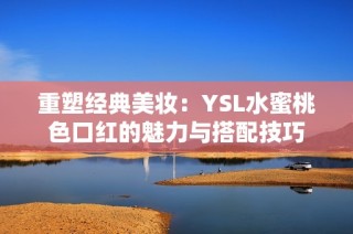 重塑经典美妆：YSL水蜜桃色口红的魅力与搭配技巧