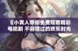 《小黄人带你免费观看精彩电视剧 不容错过的欢乐时光》