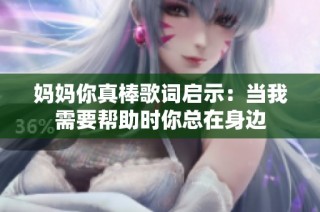 妈妈你真棒歌词启示：当我需要帮助时你总在身边