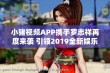 小猪视频APP携手罗志祥再度来袭 引领2019全新娱乐潮流