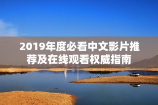 2019年度必看中文影片推荐及在线观看权威指南