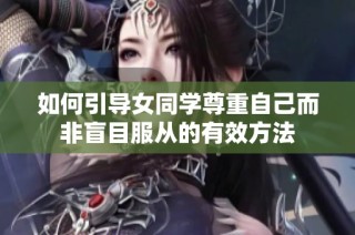 如何引导女同学尊重自己而非盲目服从的有效方法