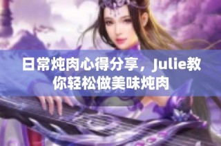 日常炖肉心得分享，Julie教你轻松做美味炖肉