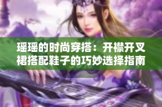 瑶瑶的时尚穿搭：开襟开叉裙搭配鞋子的巧妙选择指南