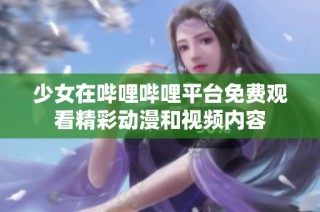 少女在哔哩哔哩平台免费观看精彩动漫和视频内容