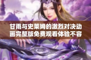 甘雨与史莱姆的激烈对决动画完整版免费观看体验不容错过