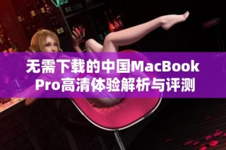 无需下载的中国MacBook Pro高清体验解析与评测