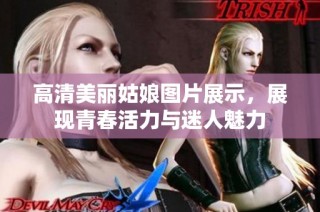 高清美丽姑娘图片展示，展现青春活力与迷人魅力