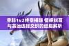 骨科1v2终章揭晓 情感纠葛与命运选择交织的结局解析