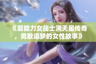 《超能力女战士满天星传奇，勇敢追梦的女性故事》