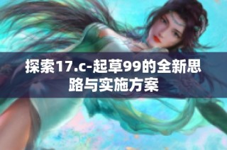 探索17.c-起草99的全新思路与实施方案