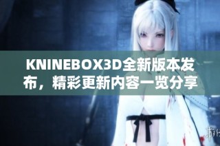 KNINEBOX3D全新版本发布，精彩更新内容一览分享