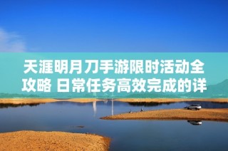 天涯明月刀手游限时活动全攻略 日常任务高效完成的详细指南与技巧分享