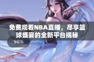 免费观看NBA直播，尽享篮球盛宴的全新平台揭秘