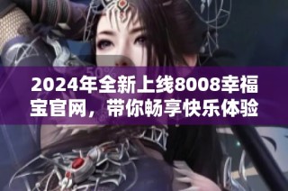 2024年全新上线8008幸福宝官网，带你畅享快乐体验