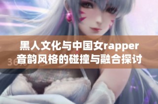 黑人文化与中国女rapper音韵风格的碰撞与融合探讨