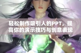 轻松制作吸引人的PPT，提高你的演示技巧与创意表现