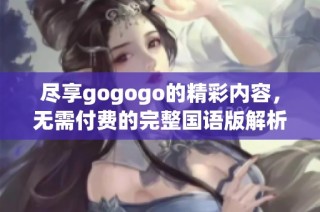 尽享gogogo的精彩内容，无需付费的完整国语版解析