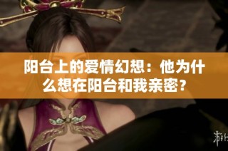 阳台上的爱情幻想：他为什么想在阳台和我亲密？