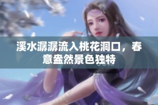 溪水潺潺流入桃花洞口，春意盎然景色独特