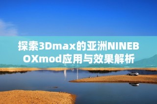 探索3Dmax的亚洲NINEBOXmod应用与效果解析