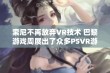 索尼不再放弃VR技术 巴黎游戏周展出了众多PSVR游戏作品