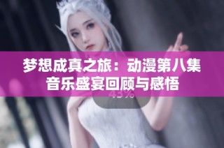 梦想成真之旅：动漫第八集音乐盛宴回顾与感悟