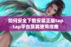 如何安全下载安装正版taptap平台及其使用指南