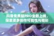 抖音免费版PRO全新上线，探索更多创作可能性与精彩内容